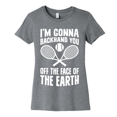 I'm Gonna Backhand You Off The Face Of The Earth Womens T-Shirt