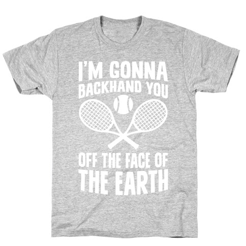 I'm Gonna Backhand You Off The Face Of The Earth T-Shirt