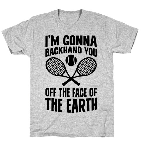 I'm Gonna Backhand You Off The Face Of The Earth T-Shirt