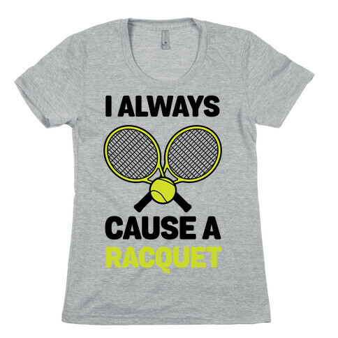 I Always Cause A Racquet Womens T-Shirt