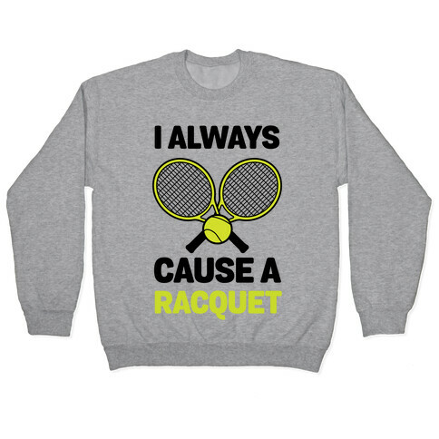 I Always Cause A Racquet Pullover