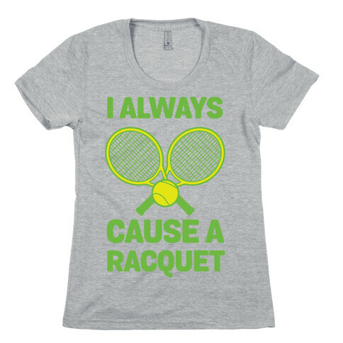I Always Cause A Racquet Womens T-Shirt