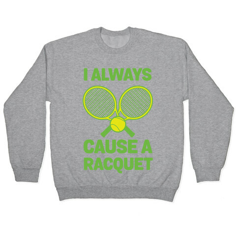 I Always Cause A Racquet Pullover