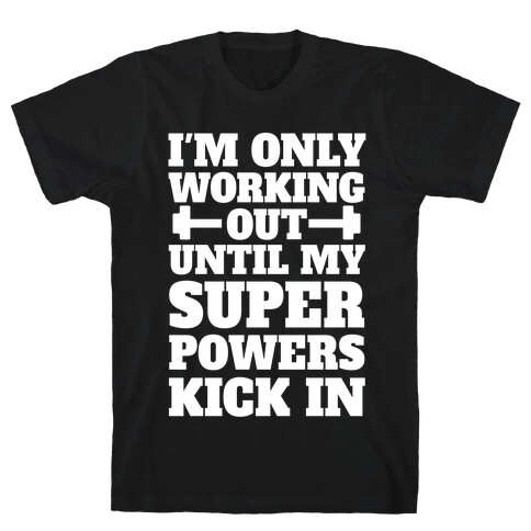 I'm Only Working Out Until My Superpowers Kick In T-Shirt