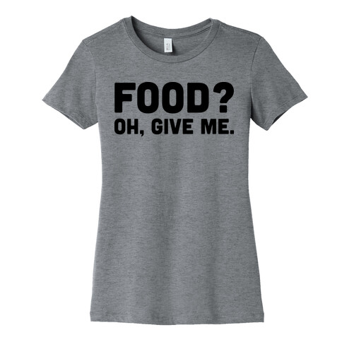 Food? Oh, Give Me Womens T-Shirt