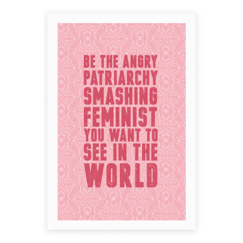 Be The Angry Patriarchy Smashing Feminist You Want To See In The World Poster