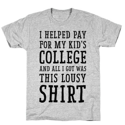 I Helped Pay for My Kid's College and All I Got Was This Lousy Shirt T-Shirt