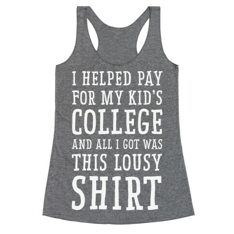 I Helped Pay for My Kid's College and All I Got Was This Lousy Shirt Racerback Tank Top
