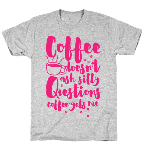 Coffee Doesn't Ask Silly Questions T-Shirt