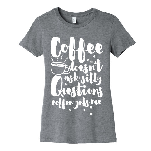 Coffee Doesn't Ask Silly Questions Womens T-Shirt