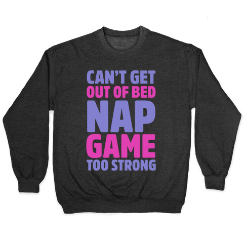 Can't Get Out Of Bed Nap Game Too Strong Pullover