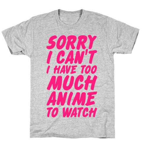 Sorry I Can't I Have Too Much Anime To Watch T-Shirt