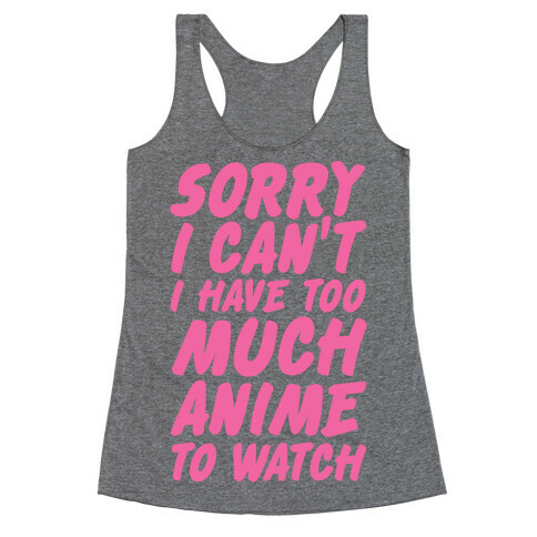 Sorry I Can't I Have Too Much Anime To Watch Racerback Tank Top