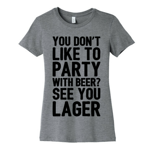 You Don't Like To Party With Beer? Womens T-Shirt