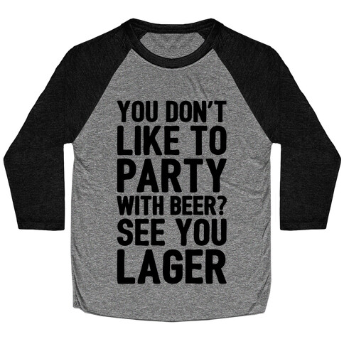 You Don't Like To Party With Beer? Baseball Tee