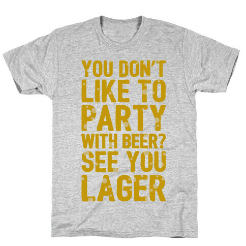 You Don't Like To Party With Beer? T-Shirt