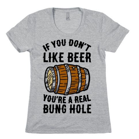 You Don't Like Beer? Womens T-Shirt