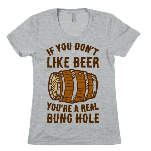 You Don't Like Beer? Womens T-Shirt