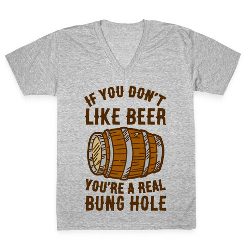 You Don't Like Beer? V-Neck Tee Shirt