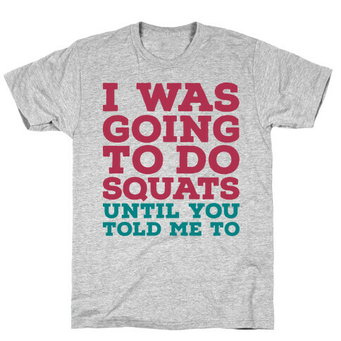 I Was Going to Do Squats Until You Told Me to T-Shirt
