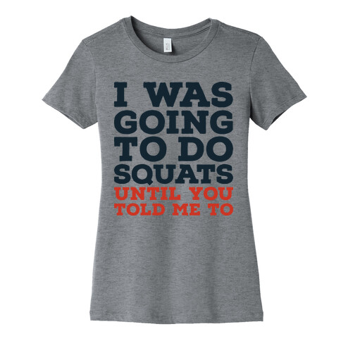 I Was Going to Do Squats Until You Told Me to Womens T-Shirt