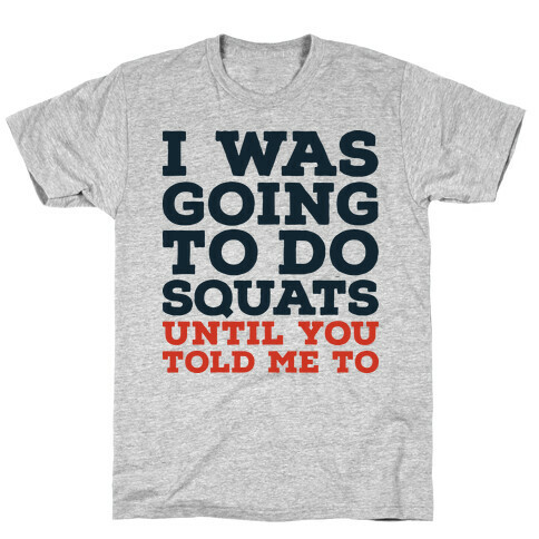 I Was Going to Do Squats Until You Told Me to T-Shirt