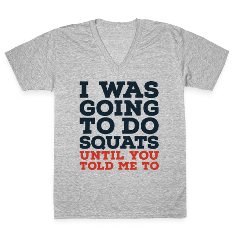 I Was Going to Do Squats Until You Told Me to V-Neck Tee Shirt