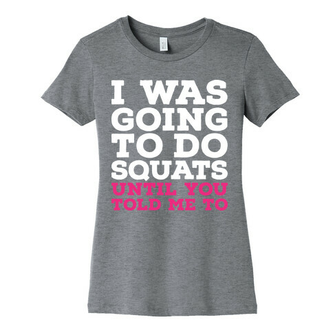 I Was Going to Do Squats Until You Told Me to Womens T-Shirt