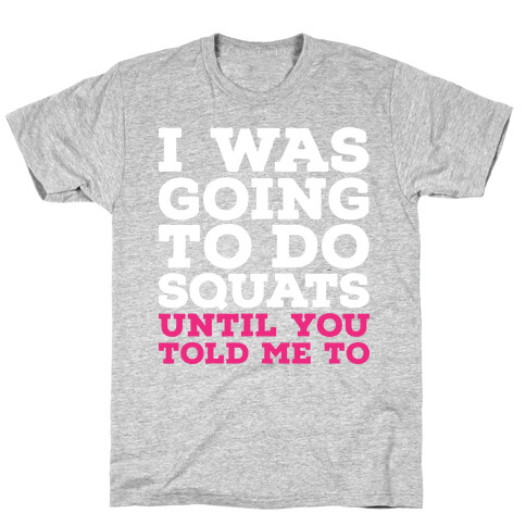 I Was Going to Do Squats Until You Told Me to T-Shirt