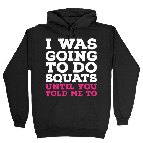 I Was Going to Do Squats Until You Told Me to Hooded Sweatshirt