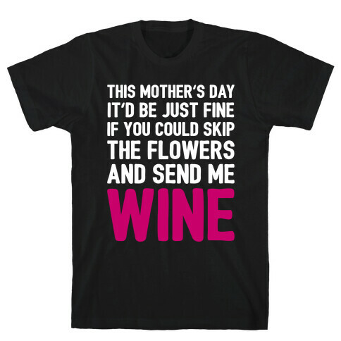 Skip The Flowers And Send Me Wine T-Shirt