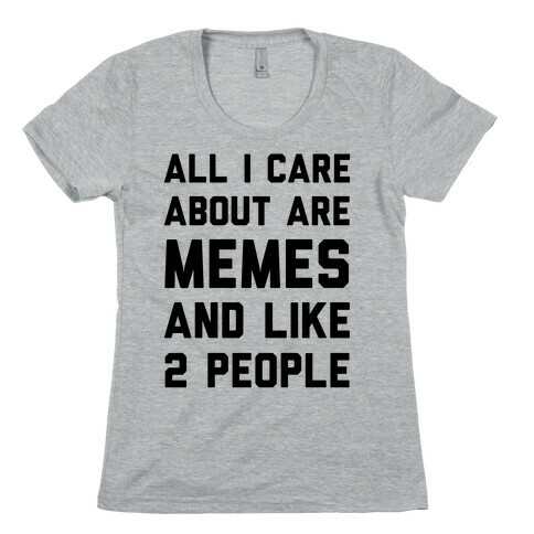 All I Care About Are Memes And Like 2 People Womens T-Shirt