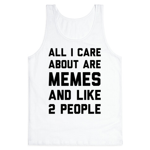 All I Care About Are Memes And Like 2 People Tank Top