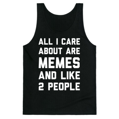 All I Care About Are Memes And Like 2 People Tank Top