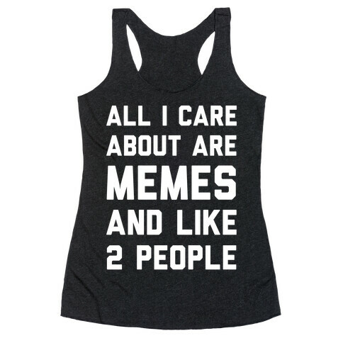 All I Care About Are Memes And Like 2 People Racerback Tank Top