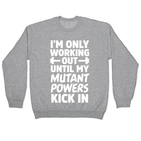 I'm Only Working Out Until My Mutant Powers Kick In Pullover