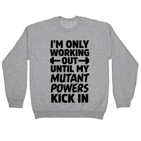 I'm Only Working Out Until My Mutant Powers Kick In Pullover