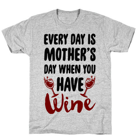 Every Day Is Mother's Day When You Have Wine T-Shirt