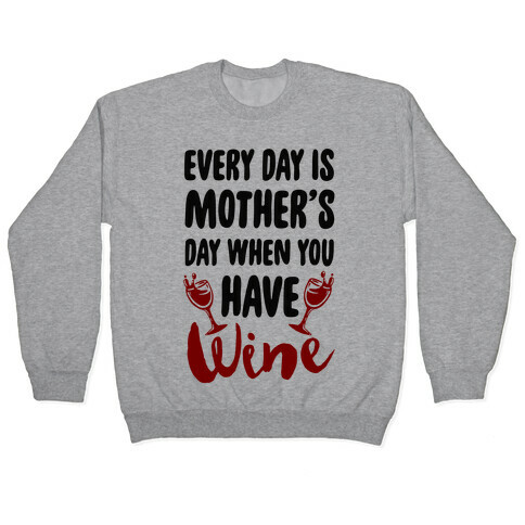 Every Day Is Mother's Day When You Have Wine Pullover