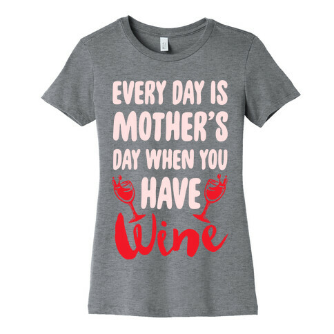 Every Day Is Mother's Day When You Have Wine Womens T-Shirt