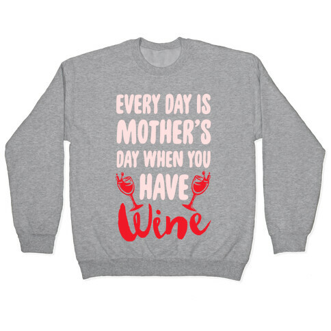 Every Day Is Mother's Day When You Have Wine Pullover