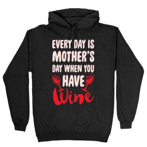 Every Day Is Mother's Day When You Have Wine Hooded Sweatshirt