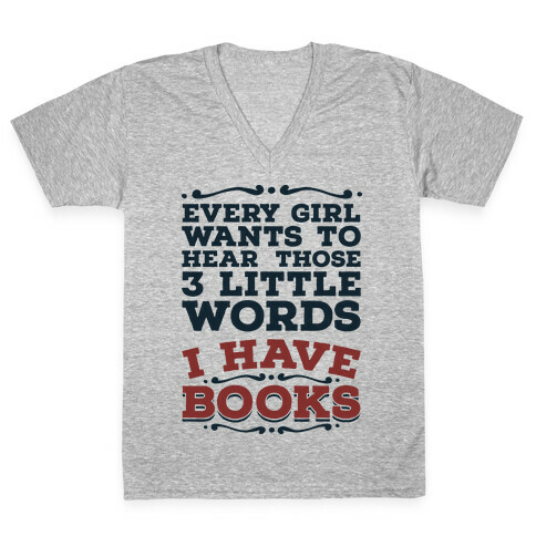 Every Girl Wants to Hear Those 3 Little Words: I Have Books V-Neck Tee Shirt