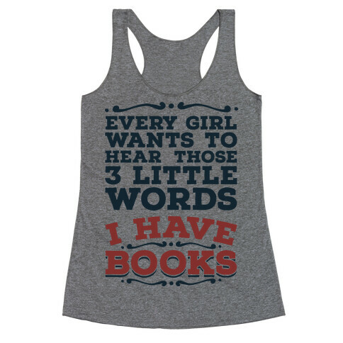 Every Girl Wants to Hear Those 3 Little Words: I Have Books Racerback Tank Top