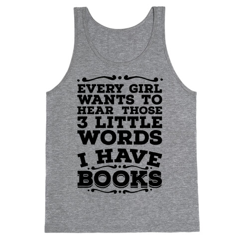 Every Girl Wants to Hear Those 3 Little Words: I Have Books Tank Top