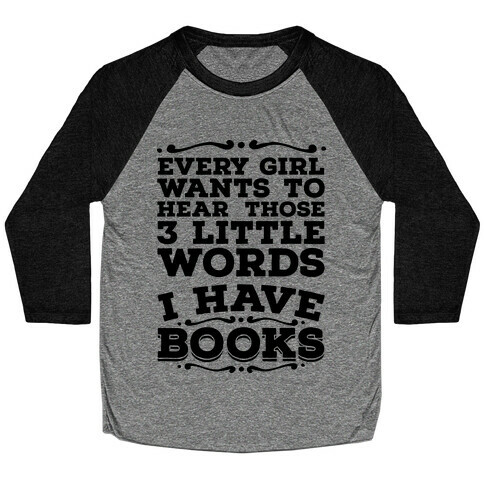 Every Girl Wants to Hear Those 3 Little Words: I Have Books Baseball Tee