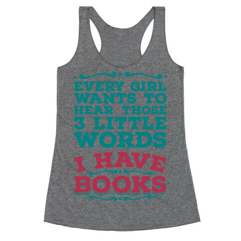 Every Girl Wants to Hear Those 3 Little Words: I Have Books Racerback Tank Top