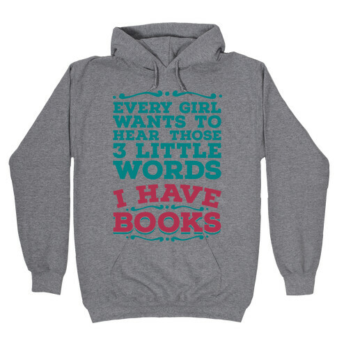 Every Girl Wants to Hear Those 3 Little Words: I Have Books Hooded Sweatshirt