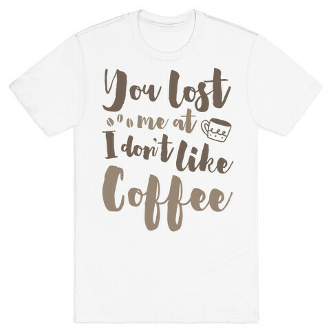 You Lost Me At I Don't Like Coffee T-Shirt