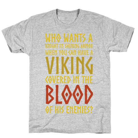 Who Wants A Knight In Shining Armor When You Can Have A Viking Covered In The Blood Of His Enemies? T-Shirt